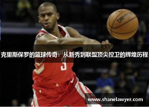 克里斯保罗的篮球传奇：从新秀到联盟顶尖控卫的辉煌历程