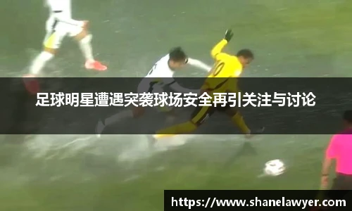 足球明星遭遇突袭球场安全再引关注与讨论